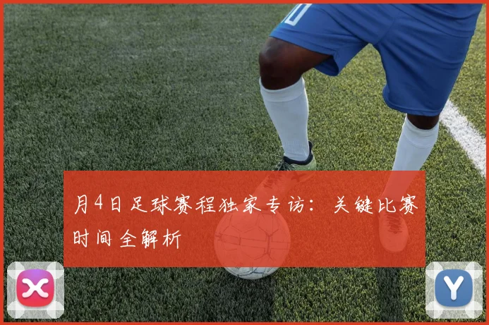 月4日足球赛程独家专访：关键比赛时间全解析