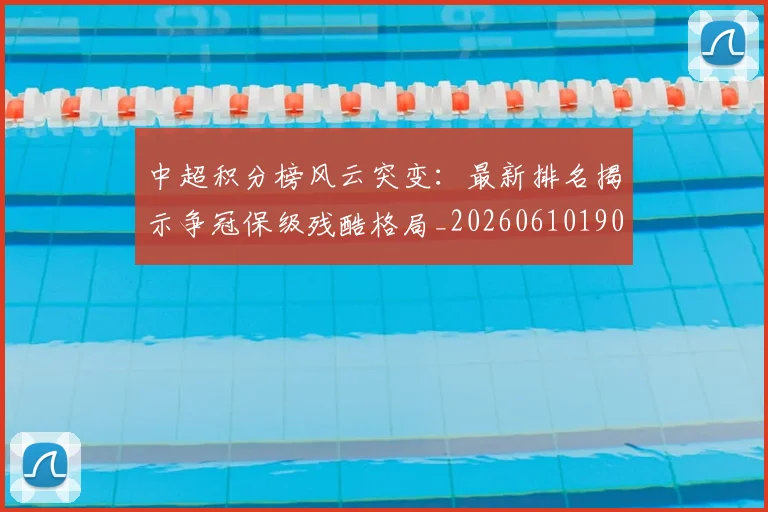 中超积分榜风云突变：最新排名揭示争冠保级残酷格局_20260610190501