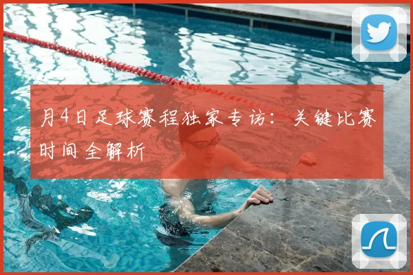 月4日足球赛程独家专访：关键比赛时间全解析