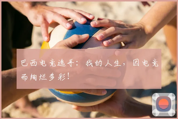 巴西电竞选手：我的人生，因电竞而绚烂多彩！